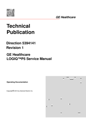 Page 1Technical 
Publication
Direction 5394141
Revision 1GE Healthcare
LOGIQ™P5 Service Manual
Copyright© 2010 by General Electric Co.
Operating Documentation
GE Healthcare 