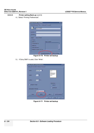 Page 370GE HEALTHCARE
DIRECTION 5394141, REVISION  1 LOGIQ™ P5 SERVICE MANUAL  
8 - 124 Section 8-3 - Software Loading Procedure
8-3-5-3               Printer setting Back-up  (cont’d)
4.) Select “Printing Preferences”.
5.)  If Sony D897 is used, Click “Write”. Figure 8-170   Printer set backup
Figure 8-171   Printer set backup 