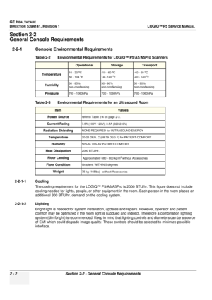 Page 50GE HEALTHCARE
DIRECTION 5394141, REVISION  1LOGIQ™ P5 SERVICE MANUAL 
2 - 2 Section 2-2 - General Console Requirements
Section 2-2
General Console Requirements
2-2-1 Console Environmental Requirements 
2-2-1-1 Cooling
The cooling requirement for the LO GIQ™ P5/A5/A5Pro is 2000 BTU/hr. This figure does not include 
cooling needed for lights, people, or other equipment  in the room. Each person in the room places an 
additional 300 BTU/hr. demand on the cooling system.
2-2-1-2 Lighting Bright light is...