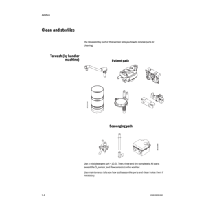 Page 18Aestiva
2-41006-0939-000
2-4
Clean and sterilize
The Disassembly part of this section tells you how to remove parts for 
cleaning.
To wash (by hand or
machine)
Use a mild detergent (pH 