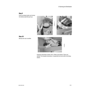 Page 232 Cleaning and Sterilization
1006-0939-0002-9
2-9
Autoclave assemblies marked 134°C. Refer to the Section “Clean and 
sterilize” for complete instructions. To assemble the circuit refer to the Setup 
section.
Step 9
Push the release button and remove 
the bellows assembly (pull up).
Step 10
Remove the main manifold.
AA.96p021, 23
AA.96p024 