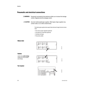 Page 40Aestiva
3-81006-0939-000
3-8
Pneumatic and electrical connections
wWW W W
AA A A
RR R R
NN N N
III I
NN N N
GG G G
Equipment connected to the electrical outlets can increase the leakage 
current. Regularly test the leakage current.
wCC C C
AA A A
UU U U
TT T T
III I
OO O O
NN N N
Use only medical grade gas supplies. Other types of gas supplies may 
contain water, oil, or other contaminants.
The Aestiva gas supplies also supply these devices through internal connec-
tions:
•The venturi suction regulator...