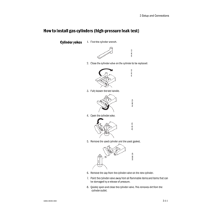 Page 433 Setup and Connections
1006-0939-0003-113-11
How to install gas cylinders (high-pressure leak test)
Cylinder yokes1. Find the cylinder wrench.
2. Close the cylinder valve on the cylinder to be replaced.
3. Fully loosen the tee handle.
4. Open the cylinder yoke.
5. Remove the used cylinder and the used gasket.
6. Remove the cap from the cylinder valve on the new cylinder.
7. Point the cylinder valve away from all flammable items and items that can 
be damaged by a release of pressure.
8. Quickly open and...