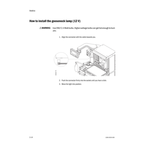 Page 46Aestiva
3-141006-0939-000
3-14
How to install the gooseneck lamp (12 V)
wWW W W
AA A A
RR R R
NN N N
III I
NN N N
GG G G
Use ONLY 2.4 Watt bulbs. Higher wattage bulbs can get hot enough to burn 
you.
1. Align the connector with the cable towards you.
2. Push the connector firmly into the socket until you hear a click.
3. Move the light into position.
AA.96.173 