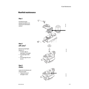 Page 534 User Maintenance
1006-0939-0004-34-3
Manifold maintenance
Step 1
Complete the basic 
disassembly (Refer to the 
Cleaning and Sterilization 
section).
Step 2 
(APL valve)
1
Remove the diaphragm. 
Replace it if:
•The disk, cage, or 
diaphragm is damaged.
•The diaphragm looks 
worn.
•The diaphragm fits over 
the rim.
Step 3
(Seals)
Loosen the thumbscrew and 
remove the plate.
• Replace the seal if 
damaged or worn.
AB.23.094
AB.23.069
AB.23.070 