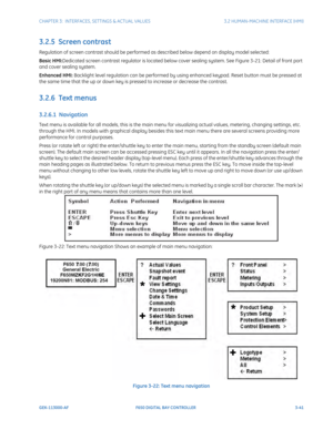 Page 103CHAPTER 3:  INTERFACES, SETTINGS & ACTUAL VALUES 3.2 HUMAN-MACHINE INTERFACE (HMI)
GEK-113000-AF F650 DIGITAL BAY CONTROLLER 3-41
3.2.5  Screen contrast
Regulation of screen contrast should be performed as described below depend on display model selected:
Basic HMI:Dedicated screen contrast regulator is  located below cover sealing system. See Figure 3-21: Detail of front port 
and cover sealing system.
Enhanced HMI: Backlight level regulation can be performed by usin g enhanced keypad. Reset button must...