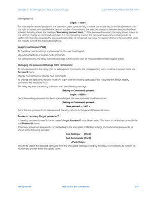 Page 117CHAPTER 3:  INTERFACES, SETTINGS & ACTUAL VALUES 3.2 HUMAN-MACHINE INTERFACE (HMI)
GEK-113000-AF F650 DIGITAL BAY CONTROLLER 3-55
Setting passwd.
Login: < 1000 >
For entering the desired password, the user must press up-down key or rotate the shuttle key to the left (decrease) or to 
the right (increase), and establish the desired number. Once entered, the selected password between brackets has been 
entered, the relay shows the message Processing passwd. Wait.... If the password is correct, the relay...