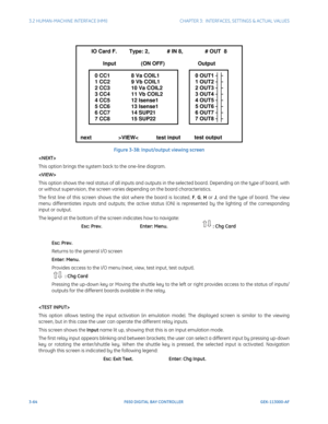 Page 1263-64F650 DIGITAL BAY CONTROLLER GEK-113000-AF
3.2 HUMAN-MACHINE INTERFACE (HMI)CHAPTER 3:  INTERFACES, SETTINGS & ACTUAL VALUES
Figure 3-38: Input/output viewing screen

This option brings the system back to the one-line diagram.

This option shows the real status of all inputs and outputs in the selected board. Dependin g on the type of board, with 
or without supervision, the screen varies depending on the board characteristics.
The first line of this screen shows the slot where the board is located,...