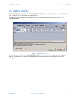 Page 137CHAPTER 4:  SECURITY4.3 ENABLING SECURITY
GEK-113000-AFF650 DIGITAL BAY CONTROLLER 4-3
4.3  Enabling security
EnerVista 650 Setup Security Control is disabled by default. Users dont have to log in through user name and password 
after installation and are granted access as Administrator. 
Security Control can be enabled through Security from the tool bar when logged on as an Administrator. Click 
User Management: 
Figure 4-2: Enabling security
Security Control is enabled by checking the ENABLE SECURITY...