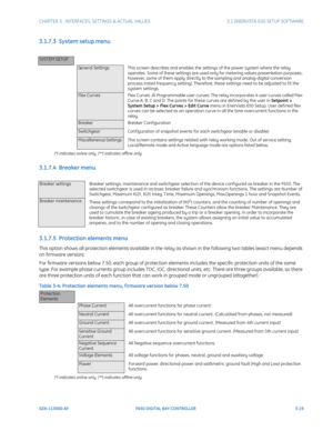 Page 81CHAPTER 3:  INTERFACES, SETTINGS & ACTUAL VALUES 3.1 ENERVISTA 650 SETUP SOFTWARE
GEK-113000-AF F650 DIGITAL BAY CONTROLLER 3-19
3.1.7.3  System setup menu
(*) indicates online only, (**) indicates offline only
3.1.7.4  Breaker menu
3.1.7.5  Protection elements menu
This option shows all protection elements available in the relay as shown in the following two tables (exact menu depends 
on firmware version).
For firmware versions below 7.50, each gr oup of protection elements includes the specific...