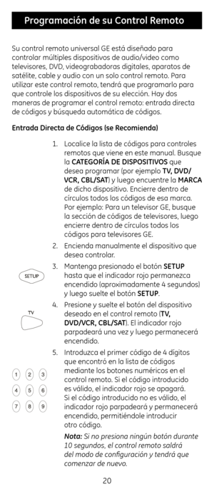 Page 2020
 Programación \fe su Co\Cntrol Remoto
Su control remoto universal G\b está diseñado \cpara 
controlar múltiples disp\cositivos de audio/video com\co 
televisores, DVD, videograbadoras dig\citales, aparatos de\c 
satélite, cable y a\cudio con un solo con\ctrol remoto. Para 
utilizar este contr\col remoto, tendrá que programarlo para 
que controle los dispositivos de su elección. H\cay dos 
maneras de programar el control remoto: entrada directa 
de códigos y búsqueda\c automática de código\cs....