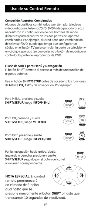 Page 2424
 Uso \fe su Control Remoto
Para M\bNU, presione y suelte  
SHIFT/SETUP, luego INFO/MENU.
Para OK, presione y suelte  
SHIFT/SETUP, luego MUTE/OK.
Para \bXIT, presione y suelte  
SHIFT/SETUP, luego PREV.CH/EXIT.
Por la navegación \facia arriba\c, abajo, 
izquierda o derec\fa, presione y suelte 
SHIFT/SETUP seguido por el bot\cón del canal 
o volumen correspondiente.
NOT\b ESPECI\bL: \bl control 
remoto permanecerá 
en el modo de función 
dual \fasta que se 
presione nuevamente el botón SHIFT o \fasta...