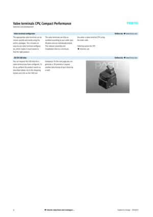 Page 8Subject to change – 2018/028 Internet: www.festo.com/catalogue/...
Valve terminals CPV, Compact Performance
Selection and development
Valve terminal configuratorOnline via:  www.festo.com
The appropriate valve terminal can be
chosen quickly and easily using the
online catalogue. This includes an
easy-to-use valve terminal configura­
tor, which makes it much easier to
find the right product.The valve terminals are fully as­
sembled according to your order spec­
ification and are individually tested....