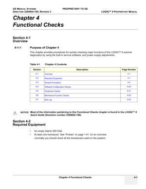 Page 107GE MEDICAL SYSTEMS PROPRIETARY TO GE
D
IRECTION 2294854-100, REVISION 3  LOGIQ™ 9 PROPRIETARYMANUAL 
Chapter 4 Functional Checks 4-1
Chapter 4
Functional Checks
Section 4-1
Overview
4-1-1 Purpose of Chapter 4
This chapter provides procedures for quickly checking major functions of the LOGIQ™ 9 scanner 
diagnostics by using the built-in service software, and power supply adjustments.
Section 4-2
Required Equipment
• An empty (blank) MO Disk.
• At least one transducer. See “Probes” on page 1-41. for an...