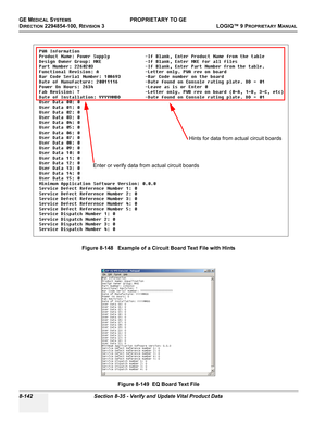 Page 440GE MEDICAL SYSTEMSPROPRIETARY TO GE
D
IRECTION 2294854-100, REVISION 3  LOGIQ™ 9 PROPRIETARYMANUAL   
8-142 Section 8-35 - Verify and Update Vital Product Data
Figure 8-148   Example of a Circuit Board Text File with Hints
Figure 8-149  EQ Board Text File
Enter or verify data from actual circuit boards
Hints for data from actual circuit boards 