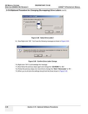 Page 96GE MEDICAL SYSTEMSPROPRIETARY TO GE
D
IRECTION 2294854-100, REVISION 3  LOGIQ™ 9 PROPRIETARYMANUAL   
3-36 Section 3-15 - Optional Software Procedures
3-15-3Optional Procedure for Changing (Re-mapping) Drive Letters (cont’d)
9.) Now Right-click “OK”. You’ll see the following message as shown in Figure 3-29.
10.) Right-click “OK” to acknowledge the message. 
11.) Now follow the previous steps again and change the “CD-ROM 0” to “G:”.
12.) Follow the previous steps one more time to change the “Disk 1...