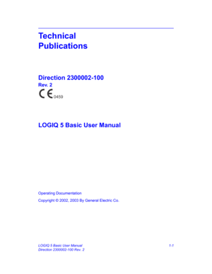 Page 1LOGIQ 5 Basic User Manual 1-1
Direction 2300002-100 Rev. 2
Technical  
Publications
Direction 2300002-100
Rev. 2
LOGIQ 5 Basic User Manual
Operating Documentation
Copyright © 2002, 2003 By General Electric Co.
0459 