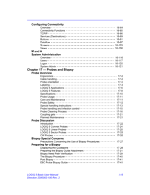 Page 15LOGIQ 5 Basic User Manual i-15
Direction 2300002-100 Rev. 2
Configuring Connectivity
Overview - - - - - - - - - - - - - - - - - - - - - - - - - - - - - - - - - - - - - - - - - - -   16-64
Connectivity Functions  - - - - - - - - - - - - - - - - - - - - - - - - - - - - - - - - -  16-65
TCPIP - - - - - - - - - - - - - - - - - - - - - - - - - - - - - - - - - - - - - - - - - - - - -  16-66
Services (Destinations) - - - - - - - - - - - - - - - - - - - - - - - - - - - - - - - - -  16-69
Buttons  - - - - - - - -...