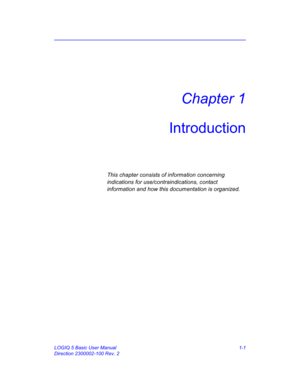 Page 17LOGIQ 5 Basic User Manual 1-1
Direction 2300002-100 Rev. 2
Chapter 1
Introduction
This chapter consists of information concerning 
indications for use/contraindications, contact 
information and how this documentation is organized. 