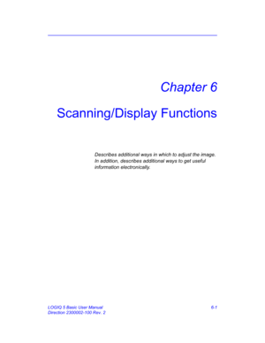 Page 211LOGIQ 5 Basic User Manual 6-1
Direction 2300002-100 Rev. 2
Chapter 6
Scanning/Display Functions
Describes additional ways in which to adjust the image. 
In addition, describes additional ways to get useful 
information electronically.  