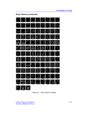 Page 227Annotating an Image
LOGIQ 5 Basic User Manual 6-17
Direction 2300002-100 Rev. 2
Body Patterns (continued)
 Figure 6-6. Body Patterns Available
123 456789
10 11 12 13 14 15 16 17 18
37 38 39 40 41 42 43 44 45
46 47 48 49 50 51 52 53 5419 20 21 22 23 24 25 26 27
28 29 30 31 32 33 34 35 36
55 56 57 58 59 60 61 62 63
64 65 66 67 68 69 70 71 72
91 92 93 94 95 96 97 98 99
100 101 102
1 0 9 11 0 111103 104 105 106 107 108 73 74 75 76 77 78 79 80 81
82 83 84 85 86 87 88 89 90 