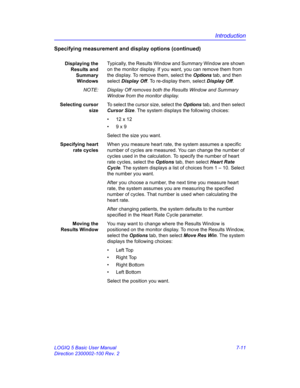 Page 261Introduction
LOGIQ 5 Basic User Manual 7-11
Direction 2300002-100 Rev. 2
Specifying measurement and display options (continued)
Displaying the
Results and
Summary
WindowsTypically, the Results Window and Summary Window are shown 
on the monitor display. If you want, you can remove them from 
the display. To remove them, select the Options tab, and then 
select Display Off. To re-display them, select Display Off.
NOTE:  Display Off removes both the Results Window and Summary 
Window from the monitor...