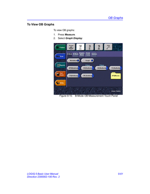 Page 427OB Graphs
LOGIQ 5 Basic User Manual 9-61
Direction 2300002-100 Rev. 2
To View OB Graphs
To view OB graphs:
1. Press Measure.
2. Select Graph Display. 
 Figure 9-10. B-Mode OB Measurement Touch Panel 