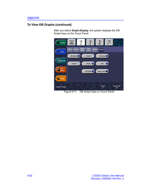 Page 428OB/GYN
9-62 LOGIQ 5 Basic User Manual
Direction 2300002-100 Rev. 2
To View OB Graphs (continued)
After you select Graph Display, the system displays the OB 
Graph keys on the Touch Panel. 
 Figure 9-11. OB Graph keys on Touch Panel 