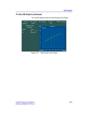 Page 429OB Graphs
LOGIQ 5 Basic User Manual 9-63
Direction 2300002-100 Rev. 2
To View OB Graphs (continued)
The monitor display shows the Fetal Growth Curve Graph.
 Figure 9-12. Fetal Growth Curve Graph 