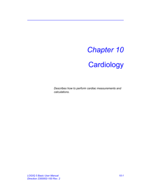 Page 471LOGIQ 5 Basic User Manual 10-1
Direction 2300002-100 Rev. 2
Chapter 10
Cardiology
Describes how to perform cardiac measurements and 
calculations. 