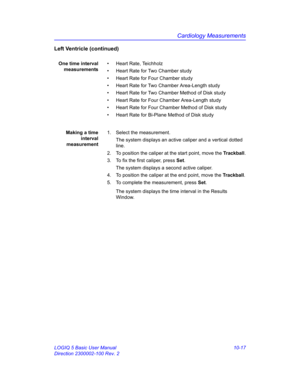 Page 487Cardiology Measurements
LOGIQ 5 Basic User Manual 10-17
Direction 2300002-100 Rev. 2
Left Ventricle (continued)
One time interval
measurements• Heart Rate, Teichholz 
•  Heart Rate for Two Chamber study
•  Heart Rate for Four Chamber study
•  Heart Rate for Two Chamber Area-Length study
•  Heart Rate for Two Chamber Method of Disk study
•  Heart Rate for Four Chamber Area-Length study
•  Heart Rate for Four Chamber Method of Disk study
•  Heart Rate for Bi-Plane Method of Disk study
Making a time...