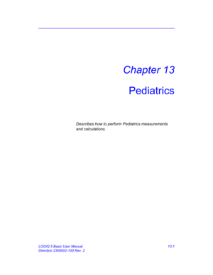 Page 609LOGIQ 5 Basic User Manual 13-1
Direction 2300002-100 Rev. 2
Chapter 13
Pediatrics
Describes how to perform Pediatrics measurements 
and calculations. 