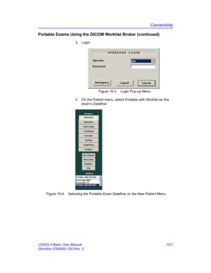 Page 627Connectivity
LOGIQ 5 Basic User Manual 15-7
Direction 2300002-100 Rev. 2
Portable Exams Using the DICOM Worklist Broker (continued)
3. Login. 
 Figure 15-3. Login Pop-up Menu
4.  On the Patient menu, select Portable with Worklist as this 
exam’s Dataflow. 
 Figure 15-4. Selecting the Portable Exam Dataflow on the New Patient Menu 