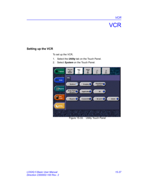 Page 657VCR
LOGIQ 5 Basic User Manual 15-37
Direction 2300002-100 Rev. 2
VCR
Setting up the VCR
To set up the VCR, 
1. Select the Utility tab on the Touch Panel. 
2. Select System on the Touch Panel. 
 Figure 15-33. Utility Touch Panel 