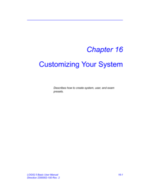 Page 661LOGIQ 5 Basic User Manual 16-1
Direction 2300002-100 Rev. 2
Chapter 16
Customizing Your System
Describes how to create system, user, and exam 
presets.   