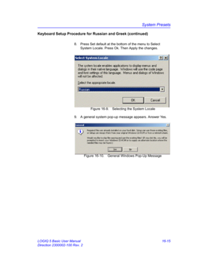 Page 675System Presets
LOGIQ 5 Basic User Manual 16-15
Direction 2300002-100 Rev. 2
Keyboard Setup Procedure for Russian and Greek (continued)
8.  Press Set default at the bottom of the menu to Select 
System Locale. Press Ok. Then Apply the changes. 
 Figure 16-9. Selecting the System Locale
9.  A general system pop-up message appears. Answer Yes. 
 Figure 16-10. General Windows Pop-Up Message 