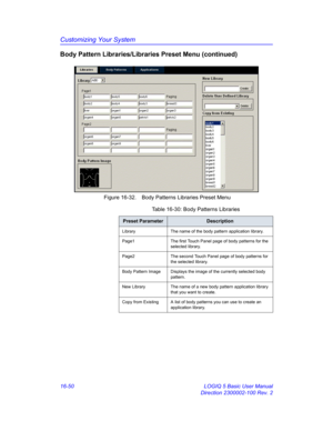 Page 710Customizing Your System
16-50 LOGIQ 5 Basic User Manual
Direction 2300002-100 Rev. 2
Body Pattern Libraries/Libraries Preset Menu (continued)
 Figure 16-32. Body Patterns Libraries Preset Menu
Table 16-30: Body Patterns Libraries
Preset ParameterDescription
Library The name of the body pattern application library.
Page1 The first Touch Panel page of body patterns for the 
selected library.
Page2 The second Touch Panel page of body patterns for 
the selected library.
Body Pattern Image Displays the image...