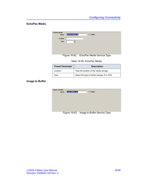 Page 749Configuring Connectivity
LOGIQ 5 Basic User Manual 16-89
Direction 2300002-100 Rev. 2
EchoPac Media
 Figure 16-62. EchoPac Media Service Type
Image to Buffer
 Figure 16-63. Image to Buffer Service Type 
Table 16-55: EchoPac Media
Preset ParameterDescription
Location Type the location of the media storage.
Type Select the type of media storage: R or R/W. 