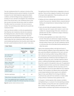 Page 1814
The rotor maintenance factor for a startup is a function of the 
downtime following a previous period of operation. As downtime 
increases, the rotor metal temperature approaches ambient 
conditions, and thermal fatigue during a subsequent startup 
increases. As such, cold starts are assigned a rotor maintenance 
factor of two and hot starts a rotor maintenance factor of less  
than one due to the lower thermal stress under hot conditions.   
This effect varies from one location in the rotor structure...