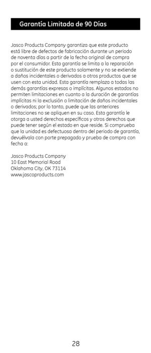 Page 2828
Jasco Products Company garan\ctiza que este producto 
está libre de defectos de fabri\ccación durante un pe\criodo 
de noventa días a partir de la fec\fa origi\cnal de compra 
por el consumidor. \bsta garantía se \climita a la reparación 
o sustitución de est\ce producto solamente y n\co se extiende 
a daños incidentales\c o derivados a otros productos que se 
usen con esta unidad\c. \bsta garantía remplaza a todas las\c 
demás garantías exp\cresas o implícitas. \cAlgunos estados no \c
permiten...