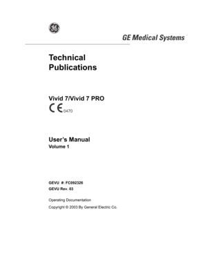 Page 1g 
GE Medical Systems  
Technical 
Publications
Vivid 7/Vivid 7 PRO
User’s Manual
Volume 1
GEVU  #: FC092326
GEVU Rev. 03
Operating Documentation
Copyright © 2003 By General Electric Co.
0470 
