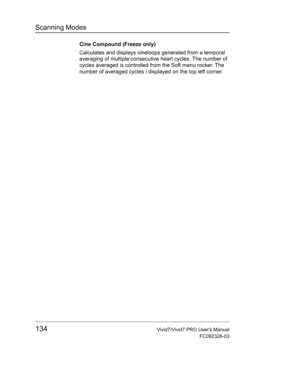 Page 148Scanning Modes
134Vivid7/Vivid7 PRO Users Manual
FC092326-03
Cine Compound (Freeze only)
Calculates and displays cineloops generated from a temporal 
averaging of multiple consecutive heart cycles. The number of 
cycles averaged is controlled from the Soft menu rocker. The 
number of averaged cycles i displayed on the top left corner. 