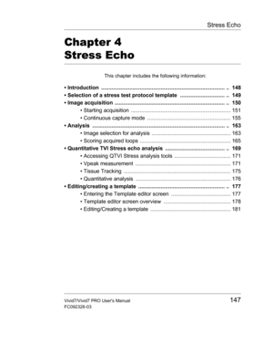 Page 161Stress Echo
Vivid7/Vivid7 PRO Users Manual147
FC092326-03
Chapter 4 
Stress Echo
This chapter includes the following information:
• Introduction  ................................................................................... ..  148
• Selection of a stress test protocol template  .............................. ..  149
• Image acquisition .......................................................................... ..  150
• Starting acquisition...