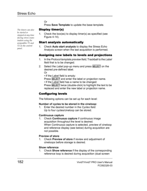 Page 196Stress Echo
182Vivid7/Vivid7 PRO Users Manual
FC092326-03
Or
Press Save Template to update the base template.
The timers can also 
be started or 
stopped at any time 
during stress exam-
ination using the 
assignables T1 and 
T2 on the control 
panel.Display timer(s)
1. Check the box(es) to display timer(s) as specified (see 
Figure 4-14).
Star t analysis automatically
1. Check Auto start analysis to display the Stress Echo 
Analysis screen when the last acquisition is performed.
Assigning new labels to...