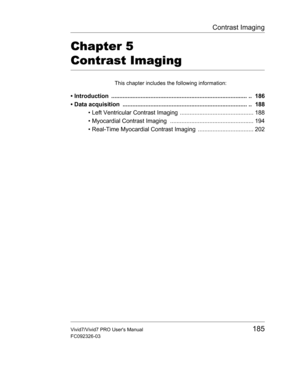 Page 199Contrast Imaging
Vivid7/Vivid7 PRO Users Manual185
FC092326-03
Chapter 5 
Contrast Imaging
This chapter includes the following information:
• Introduction  ................................................................................... ..  186
• Data acquisition  ............................................................................ ..  188
• Left Ventricular Contrast Imaging ............................................. 188
• Myocardial Contrast Imaging...