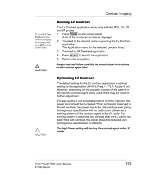 Page 207Contrast Imaging
Vivid7/Vivid7 PRO Users Manual193
FC092326-03
Running LV Contrast
The LV Contrast application works only with the M3S, 3S, 5S 
and 6T probes.
To select LV Con-
trast application 
without changing 
the current probe, 
press 
APPL. on the 
control panel.
1. Press PROBE on the control panel.
A list of the connected probes is displayed.
2. Trackball to the desired probe supporting the LV Contrast 
application.
The Application menu for the selected probe is listed.
3. Trackball to LV Contrast...