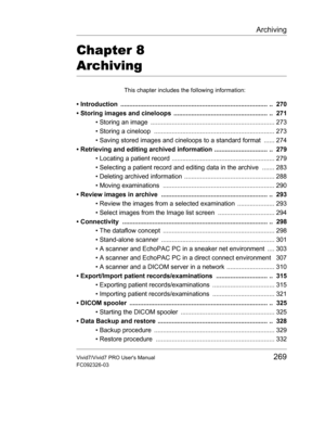 Page 283Archiving
Vivid7/Vivid7 PRO Users Manual269
FC092326-03
Chapter 8 
Archiving
This chapter includes the following information:
• Introduction  ................................................................................... ..  270
• Storing images and cineloops  ..................................................... ..  271
• Storing an image  ...................................................................... 273
• Storing a cineloop...