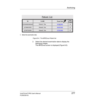 Page 291Archiving
Vivid7/Vivid7 PRO Users Manual277
FC092326-03
 Figure 8-4: The MPEGvue Patient list
2. Select the desired examination date to display the 
belonging images.
The MPEGvue screen is displayed (Figure 8-5).
1. Select the examination date. 