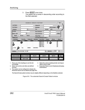 Page 296Archiving
282Vivid7/Vivid7 PRO Users Manual
FC092326-03
3. Press SELECT once more.
The patient list is sorted in descending order according to 
the field selected.
 Figure 8-8: The extended Search/Create Patient window
1. Press one of the headings to sort the list 
accordingly.
2. Select new archive and other pre-defined 
services
3. The system can be configured to display the 
Advanced search tool as default (see page 437) 4. Select the column heading border and drag to 
adjust column width
5. Expended...