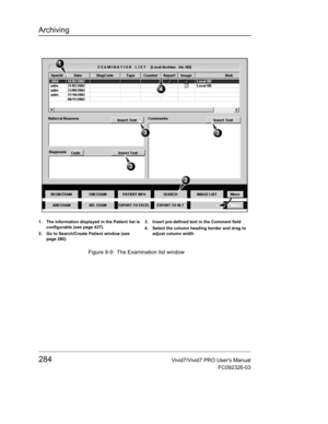 Page 298Archiving
284Vivid7/Vivid7 PRO Users Manual
FC092326-03
 Figure 8-9: The Examination list window
1. The information displayed in the Patient list is 
configurable (see page 437).
2. Go to Search/Create Patient window (see 
page 280)3. Insert pre-defined text in the Comment field 
4. Select the column heading border and drag to 
adjust column width 